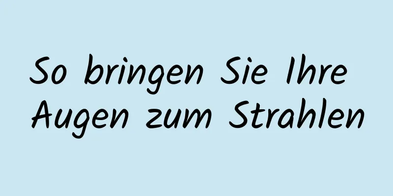 So bringen Sie Ihre Augen zum Strahlen