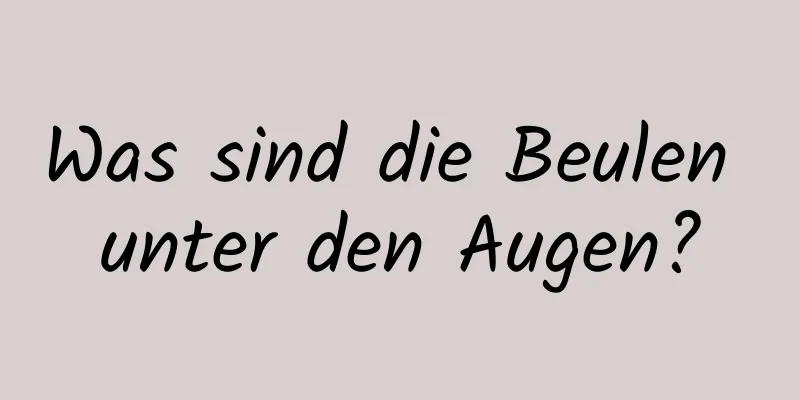 Was sind die Beulen unter den Augen?