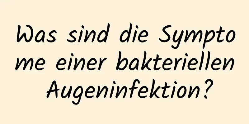 Was sind die Symptome einer bakteriellen Augeninfektion?