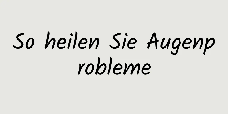 So heilen Sie Augenprobleme