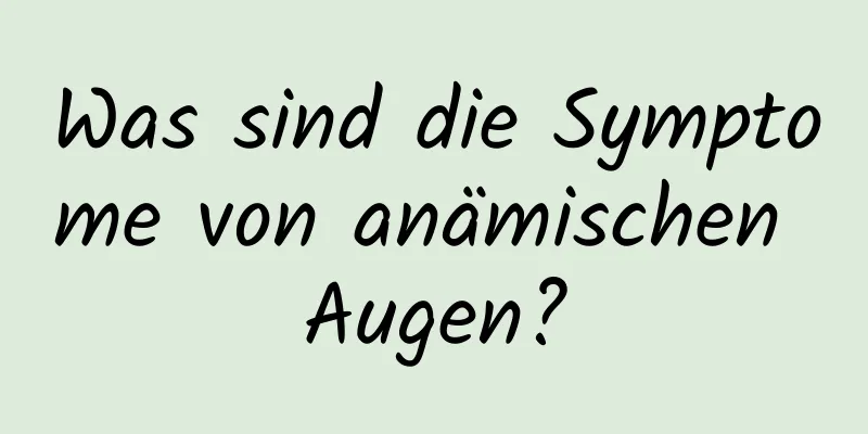 Was sind die Symptome von anämischen Augen?