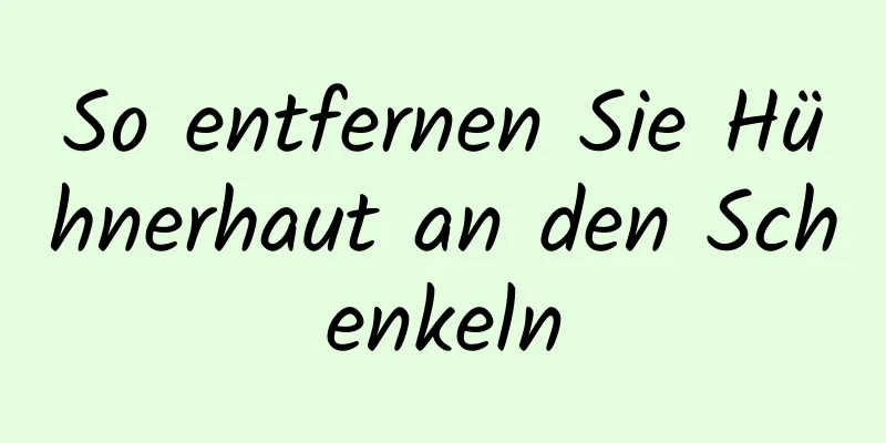 So entfernen Sie Hühnerhaut an den Schenkeln