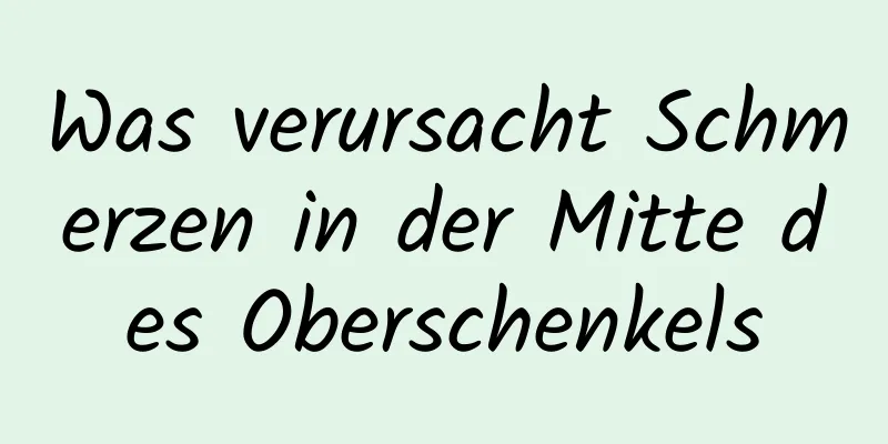 Was verursacht Schmerzen in der Mitte des Oberschenkels