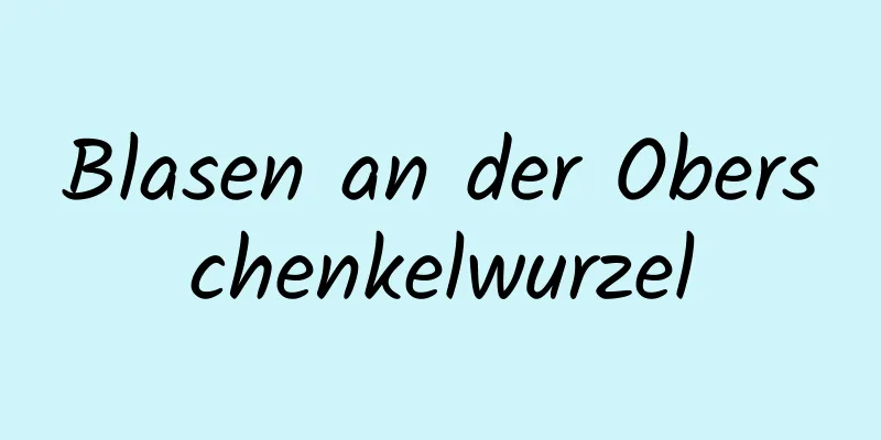Blasen an der Oberschenkelwurzel