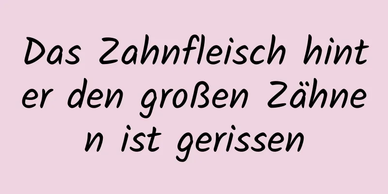Das Zahnfleisch hinter den großen Zähnen ist gerissen