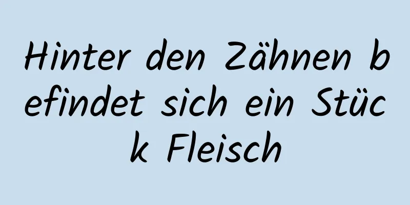 Hinter den Zähnen befindet sich ein Stück Fleisch