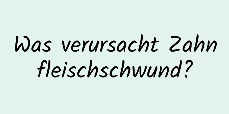 Was verursacht Zahnfleischschwund?