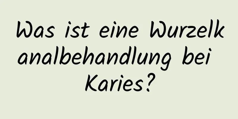 Was ist eine Wurzelkanalbehandlung bei Karies?