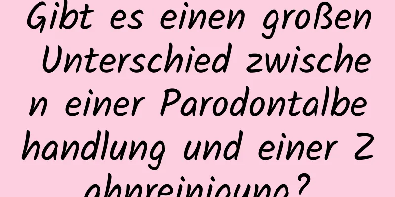 Gibt es einen großen Unterschied zwischen einer Parodontalbehandlung und einer Zahnreinigung?