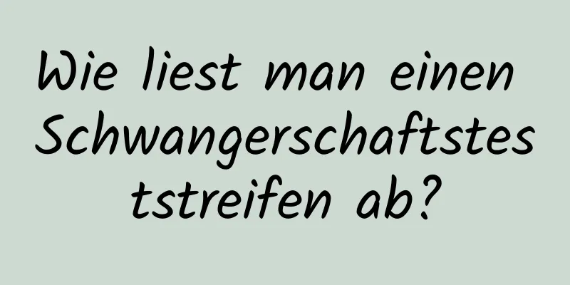 Wie liest man einen Schwangerschaftsteststreifen ab?