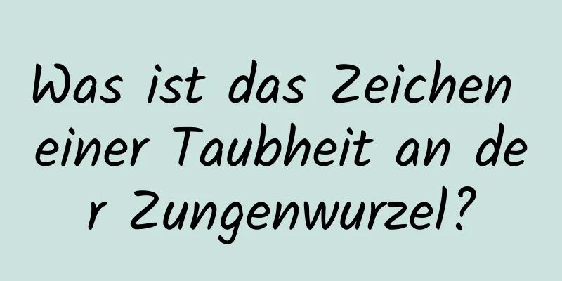 Was ist das Zeichen einer Taubheit an der Zungenwurzel?
