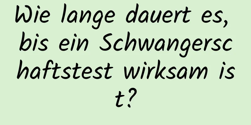 Wie lange dauert es, bis ein Schwangerschaftstest wirksam ist?