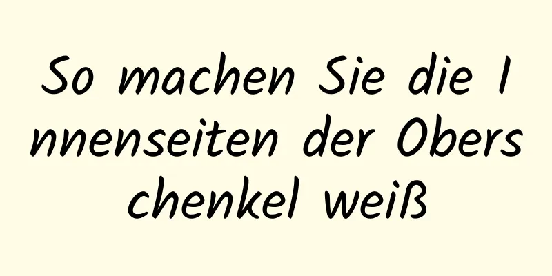 So machen Sie die Innenseiten der Oberschenkel weiß