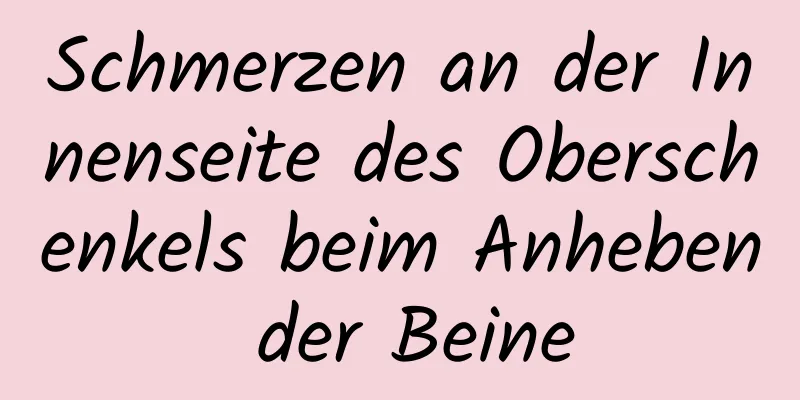 Schmerzen an der Innenseite des Oberschenkels beim Anheben der Beine