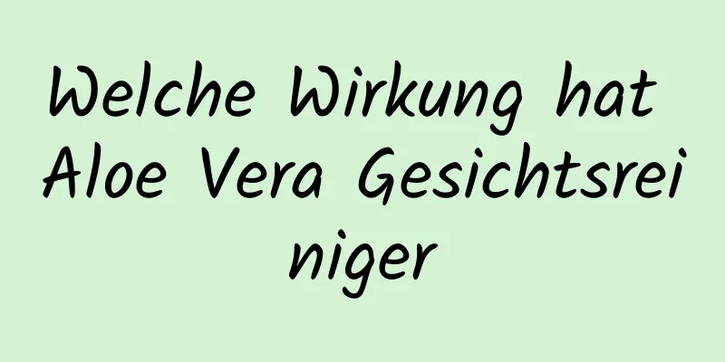Welche Wirkung hat Aloe Vera Gesichtsreiniger