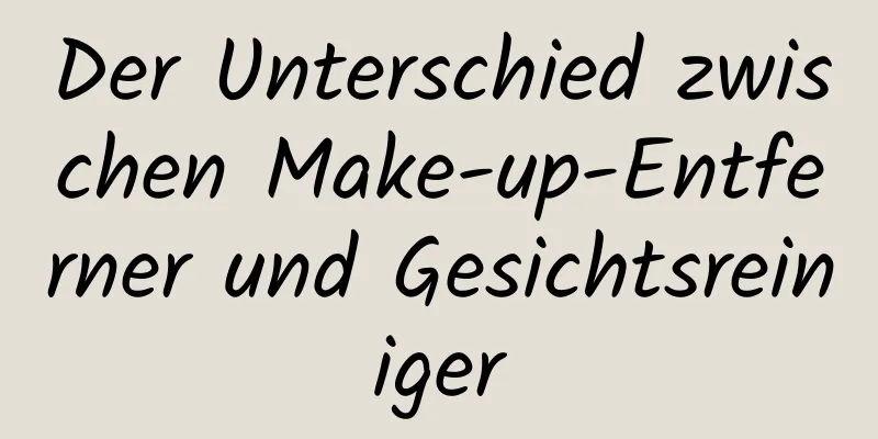Der Unterschied zwischen Make-up-Entferner und Gesichtsreiniger