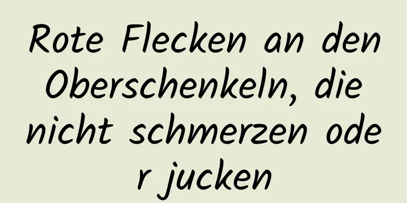 Rote Flecken an den Oberschenkeln, die nicht schmerzen oder jucken