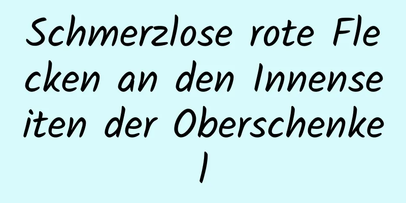 Schmerzlose rote Flecken an den Innenseiten der Oberschenkel