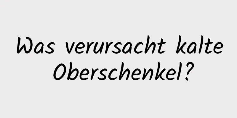 Was verursacht kalte Oberschenkel?