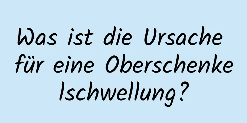 Was ist die Ursache für eine Oberschenkelschwellung?