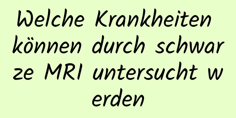 Welche Krankheiten können durch schwarze MRI untersucht werden