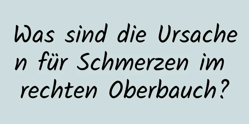 Was sind die Ursachen für Schmerzen im rechten Oberbauch?