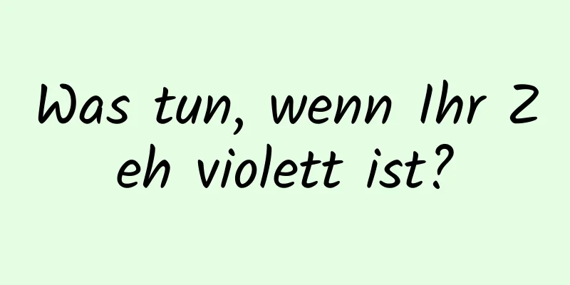 Was tun, wenn Ihr Zeh violett ist?