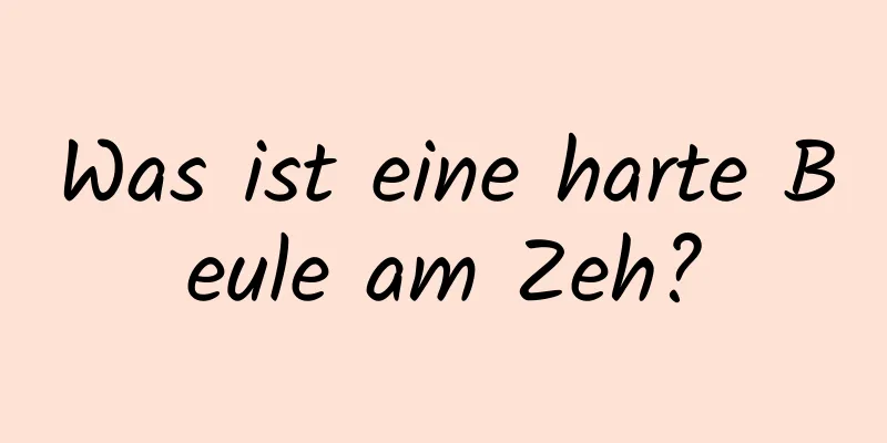 Was ist eine harte Beule am Zeh?