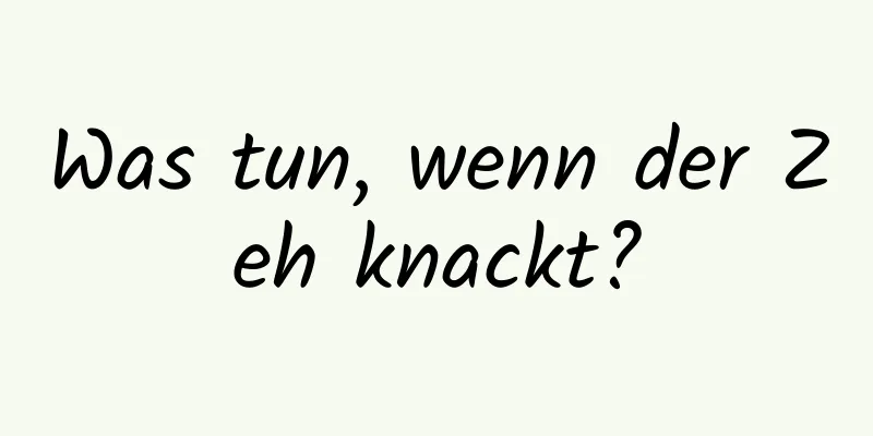Was tun, wenn der Zeh knackt?