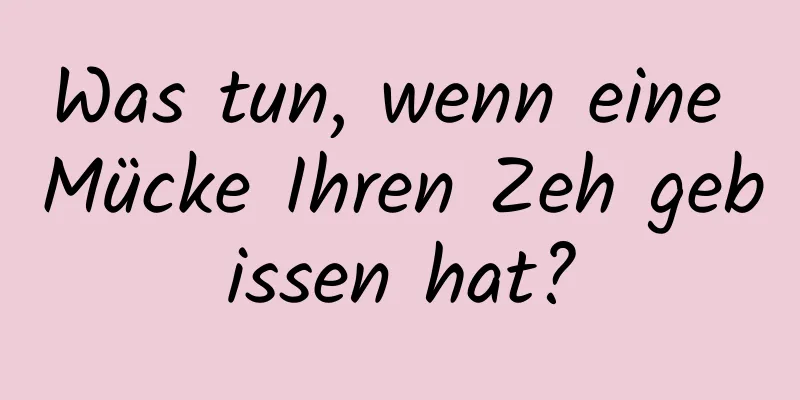 Was tun, wenn eine Mücke Ihren Zeh gebissen hat?