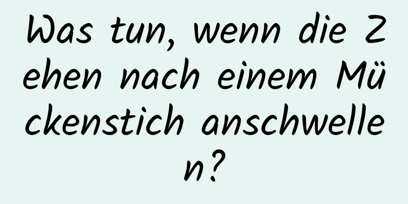 Was tun, wenn die Zehen nach einem Mückenstich anschwellen?