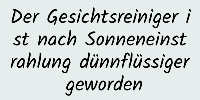 Der Gesichtsreiniger ist nach Sonneneinstrahlung dünnflüssiger geworden