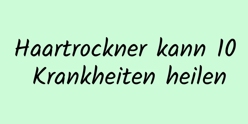 Haartrockner kann 10 Krankheiten heilen