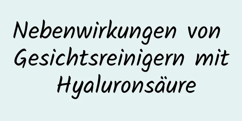 Nebenwirkungen von Gesichtsreinigern mit Hyaluronsäure