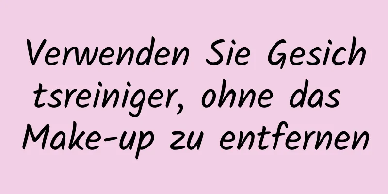Verwenden Sie Gesichtsreiniger, ohne das Make-up zu entfernen