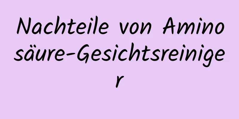 Nachteile von Aminosäure-Gesichtsreiniger