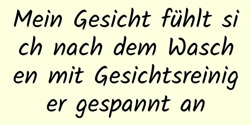 Mein Gesicht fühlt sich nach dem Waschen mit Gesichtsreiniger gespannt an