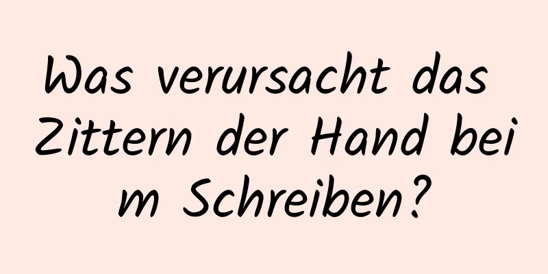Was verursacht das Zittern der Hand beim Schreiben?