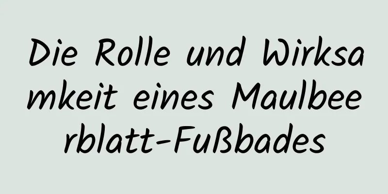 Die Rolle und Wirksamkeit eines Maulbeerblatt-Fußbades