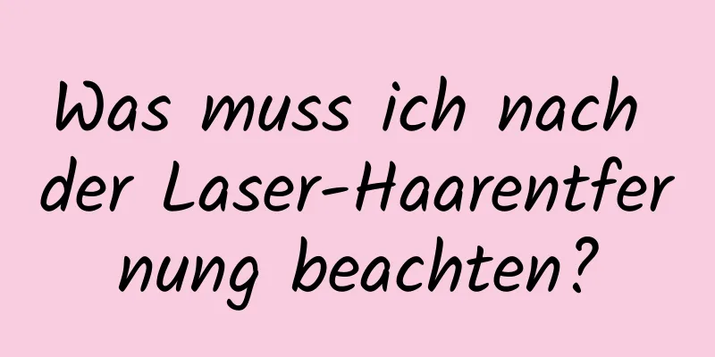 Was muss ich nach der Laser-Haarentfernung beachten?