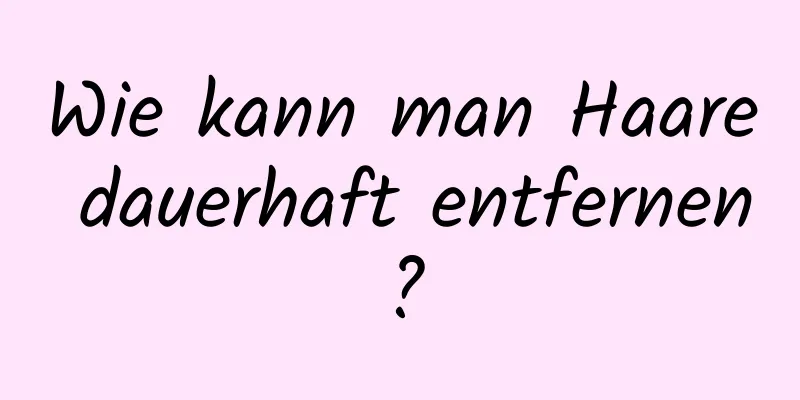 Wie kann man Haare dauerhaft entfernen?