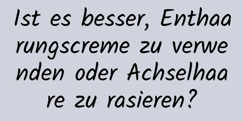 Ist es besser, Enthaarungscreme zu verwenden oder Achselhaare zu rasieren?