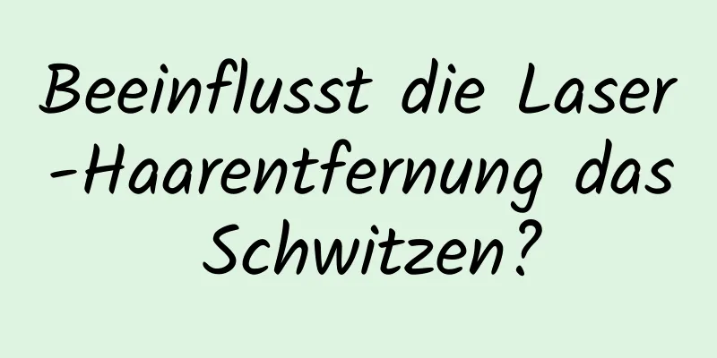 Beeinflusst die Laser-Haarentfernung das Schwitzen?