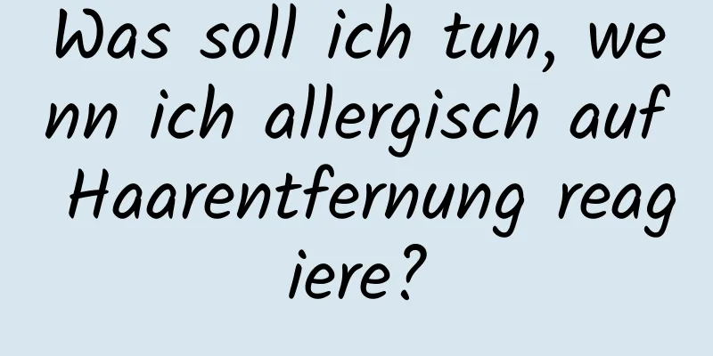 Was soll ich tun, wenn ich allergisch auf Haarentfernung reagiere?