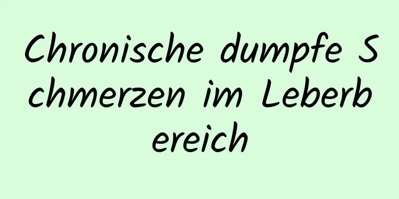 Chronische dumpfe Schmerzen im Leberbereich