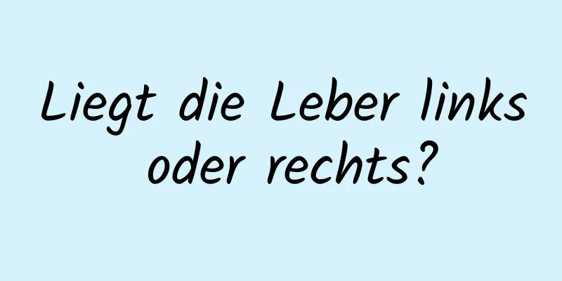 Liegt die Leber links oder rechts?