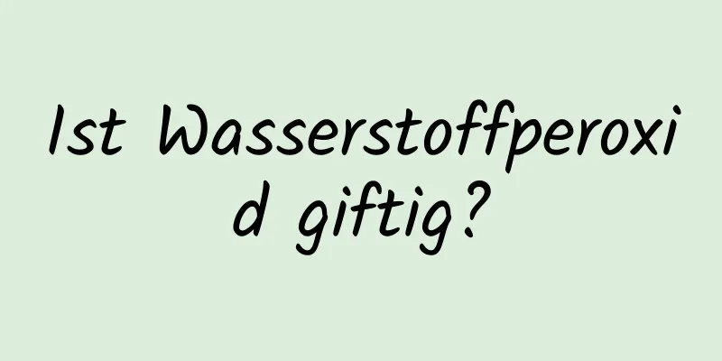 Ist Wasserstoffperoxid giftig?
