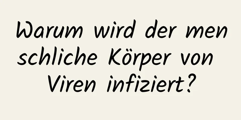 Warum wird der menschliche Körper von Viren infiziert?