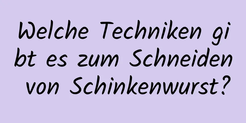 Welche Techniken gibt es zum Schneiden von Schinkenwurst?