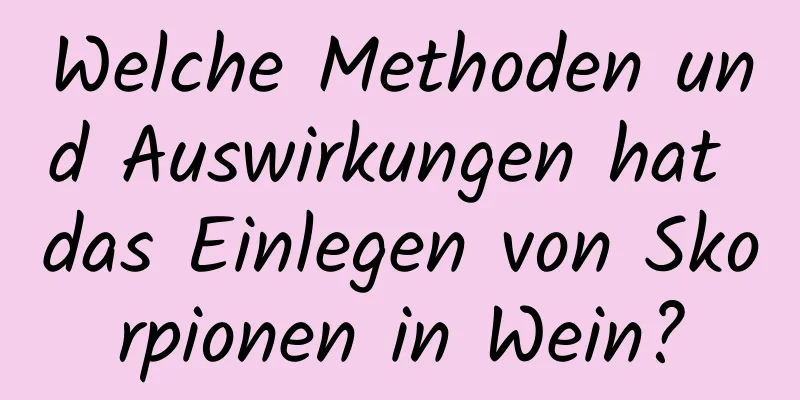 Welche Methoden und Auswirkungen hat das Einlegen von Skorpionen in Wein?